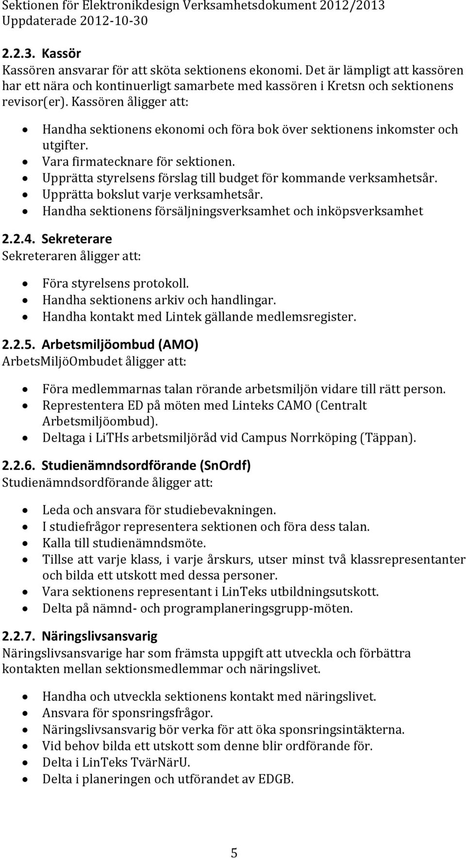 Upprätta styrelsens förslag till budget för kommande verksamhetsår. Upprätta bokslut varje verksamhetsår. Handha sektionens försäljningsverksamhet och inköpsverksamhet 2.2.4.