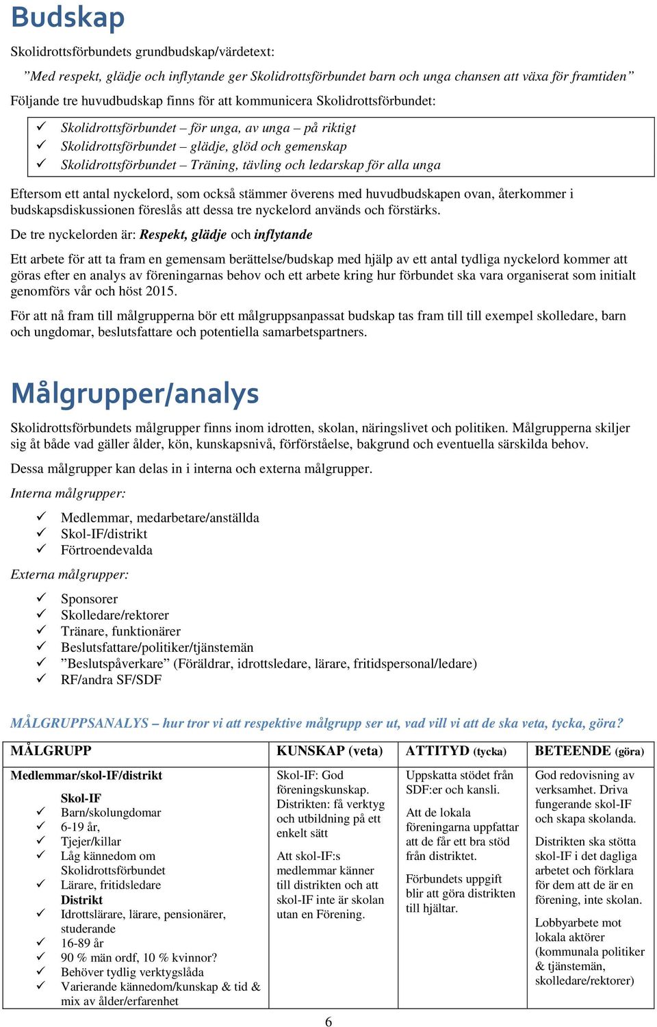 Eftersom ett antal nyckelord, som också stämmer överens med huvudbudskapen ovan, återkommer i budskapsdiskussionen föreslås att dessa tre nyckelord används och förstärks.