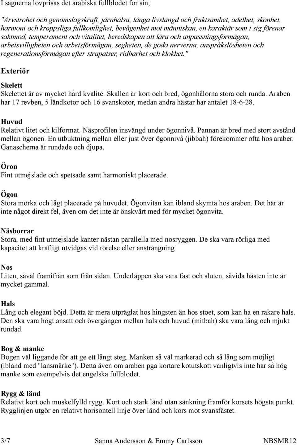 anspråkslösheten och regenerationsförmågan efter strapatser, ridbarhet och klokhet." Exteriör Skelett Skelettet är av mycket hård kvalité. Skallen är kort och bred, ögonhålorna stora och runda.