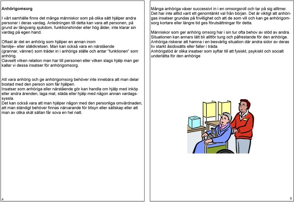 Oftast är det en anhörig som hjälper en annan inom familje eller släktkretsen. Man kan också vara en närstående (grannar, vänner) som träder in i anhörigs ställe och antar funktionen som anhörig.