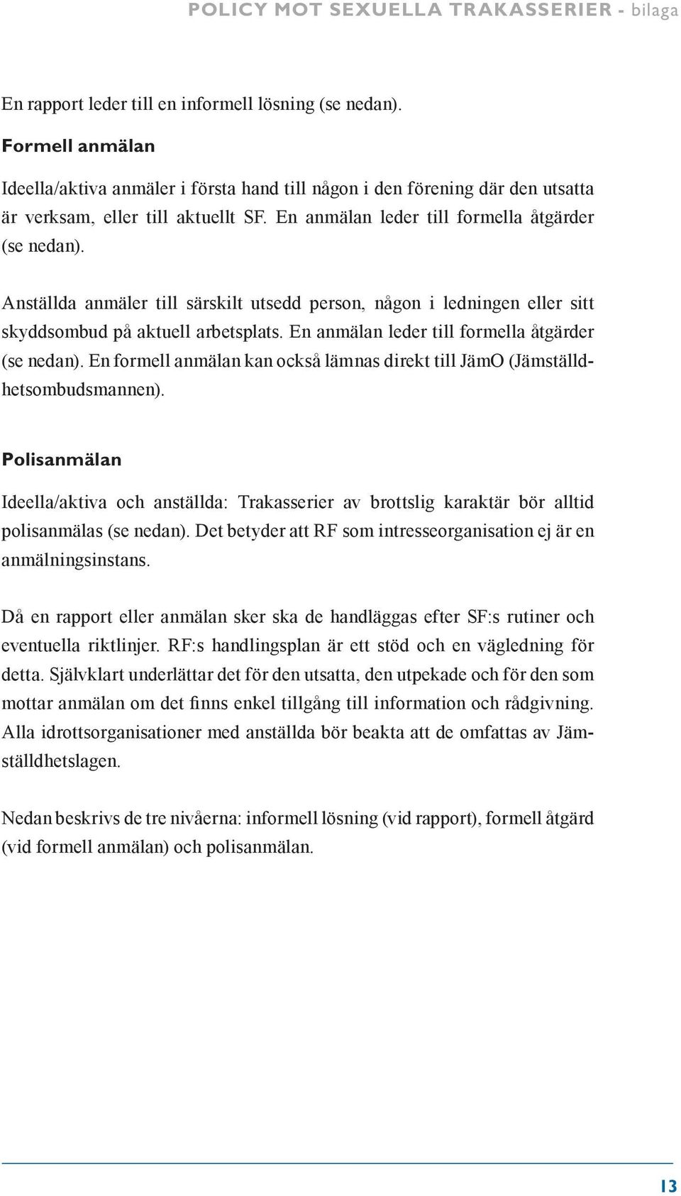 Anställda anmäler till särskilt utsedd person, någon i ledningen eller sitt skyddsombud på aktuell arbetsplats. En anmälan leder till formella åtgärder (se nedan).