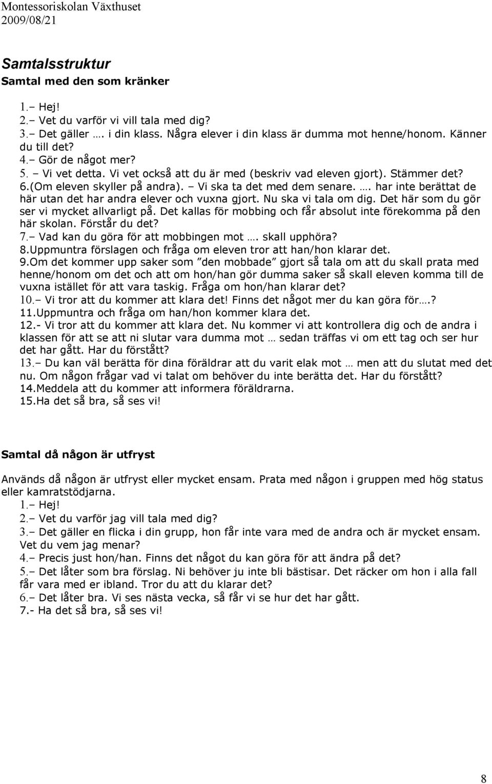 . har inte berättat de här utan det har andra elever och vuxna gjort. Nu ska vi tala om dig. Det här som du gör ser vi mycket allvarligt på.