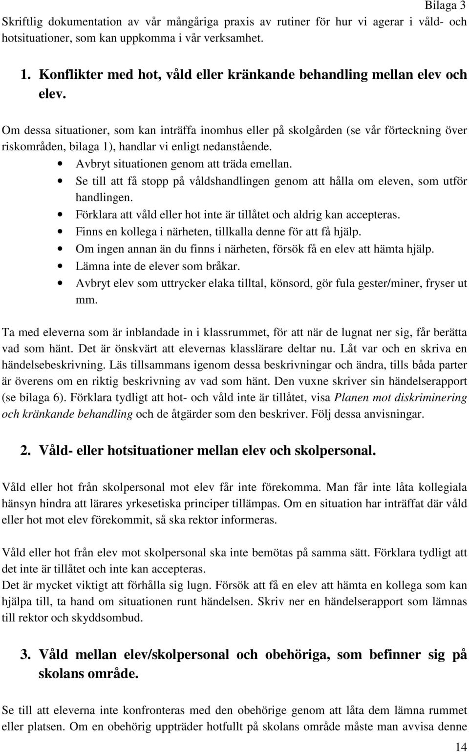 Om dessa situationer, som kan inträffa inomhus eller på skolgården (se vår förteckning över riskområden, bilaga 1), handlar vi enligt nedanstående. Avbryt situationen genom att träda emellan.