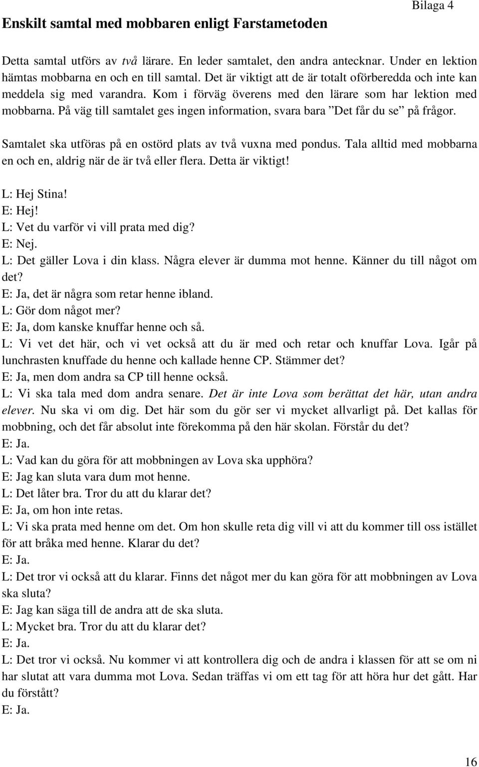 På väg till samtalet ges ingen information, svara bara Det får du se på frågor. Samtalet ska utföras på en ostörd plats av två vuxna med pondus.