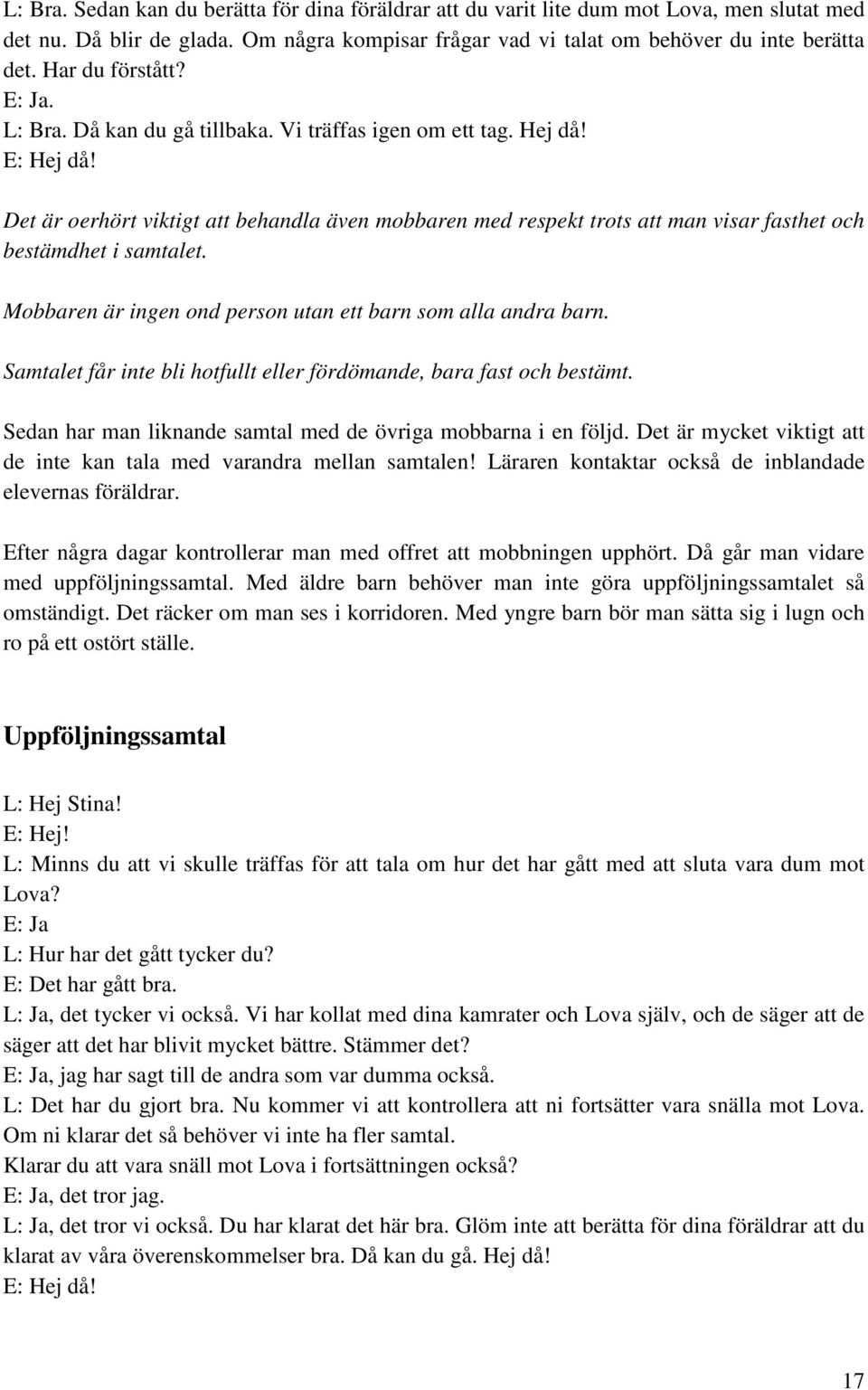 Det är oerhört viktigt att behandla även mobbaren med respekt trots att man visar fasthet och bestämdhet i samtalet. Mobbaren är ingen ond person utan ett barn som alla andra barn.