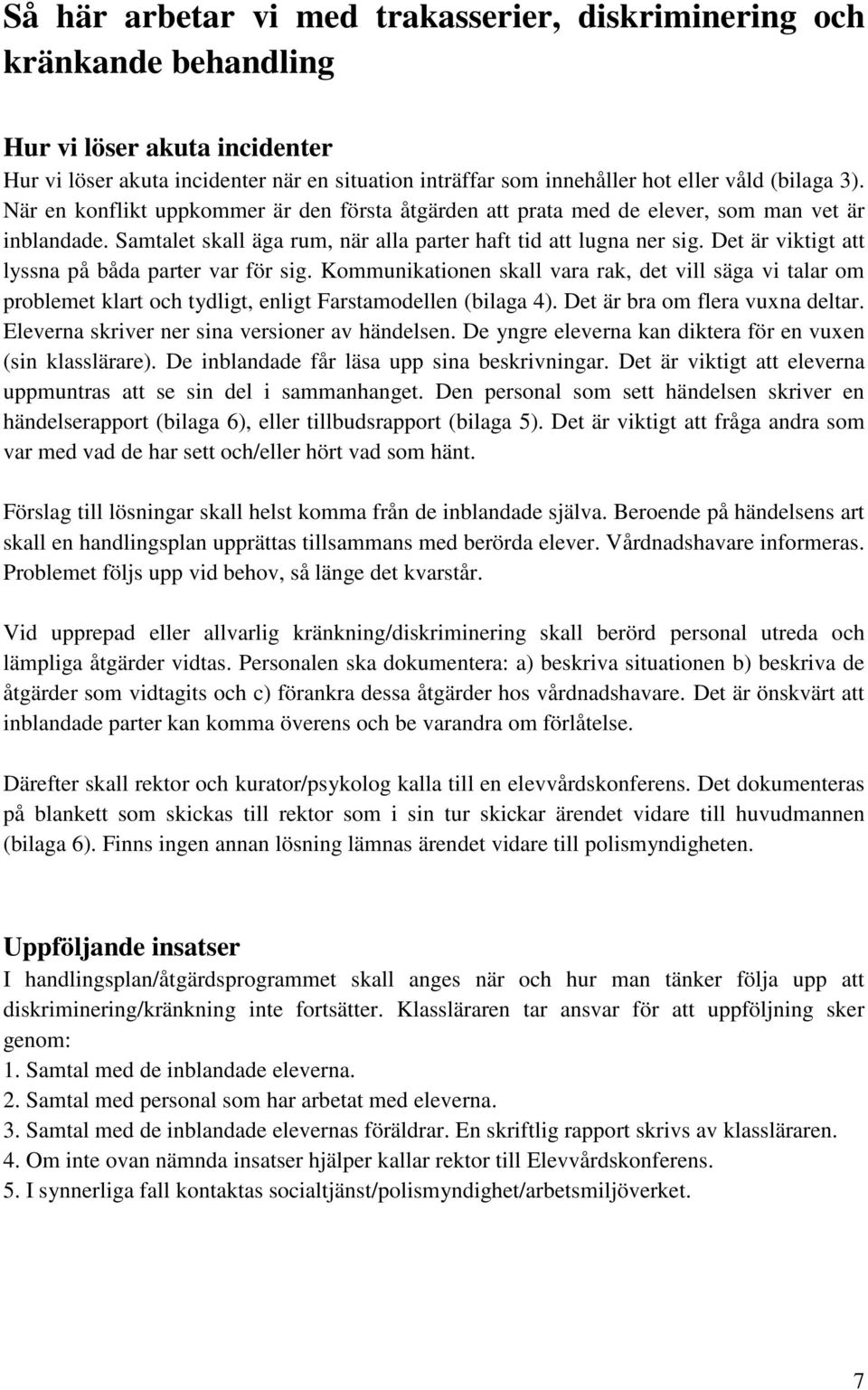 Det är viktigt att lyssna på båda parter var för sig. Kommunikationen skall vara rak, det vill säga vi talar om problemet klart och tydligt, enligt Farstamodellen (bilaga 4).