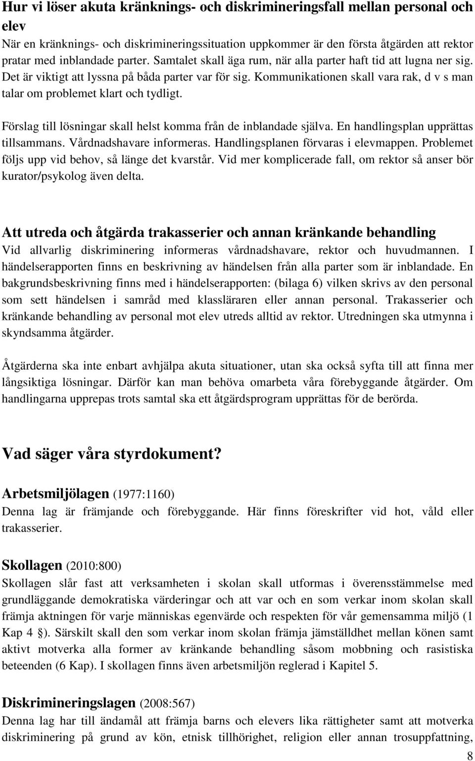 Kommunikationen skall vara rak, d v s man talar om problemet klart och tydligt. Förslag till lösningar skall helst komma från de inblandade själva. En handlingsplan upprättas tillsammans.