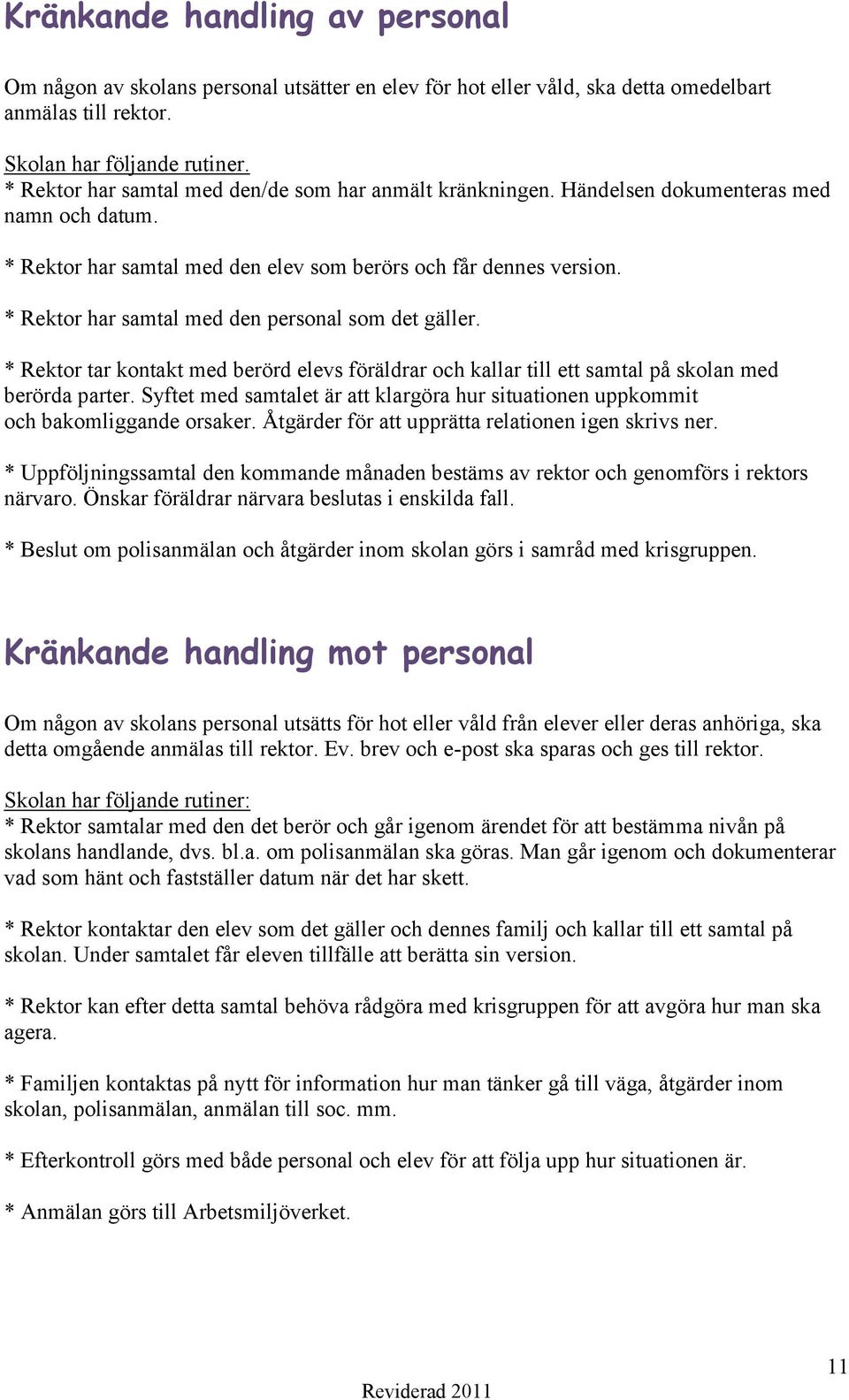 * Rektor har samtal med den personal som det gäller. * Rektor tar kontakt med berörd elevs föräldrar och kallar till ett samtal på skolan med berörda parter.