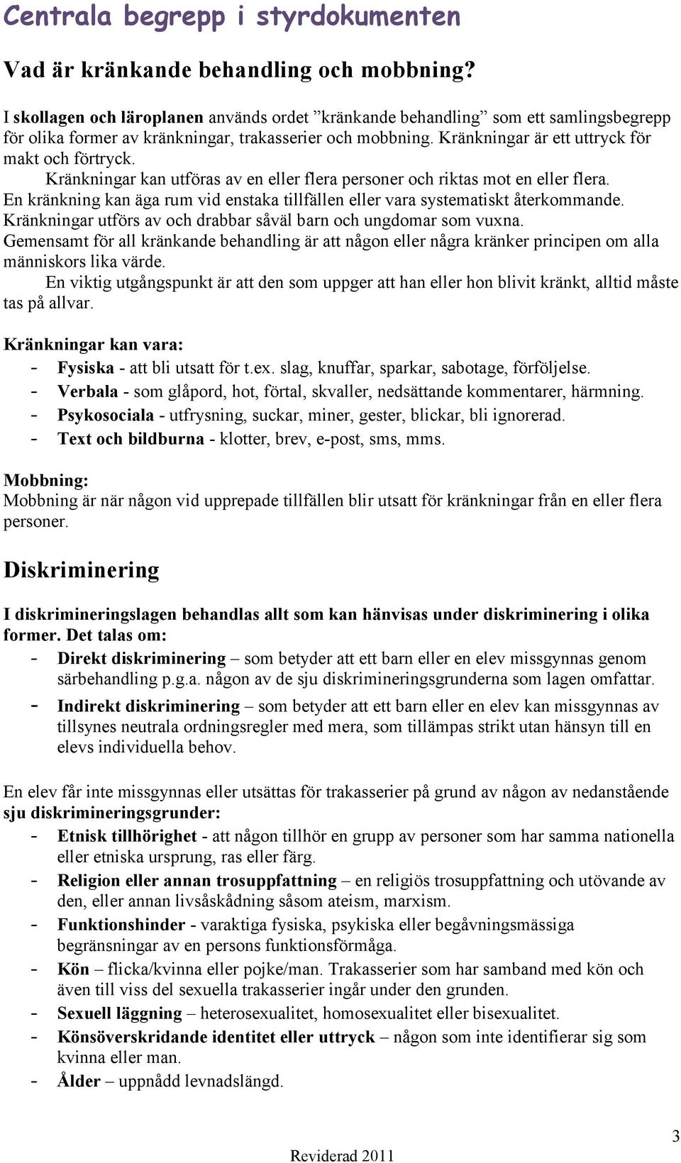 Kränkningar kan utföras av en eller flera personer och riktas mot en eller flera. En kränkning kan äga rum vid enstaka tillfällen eller vara systematiskt återkommande.