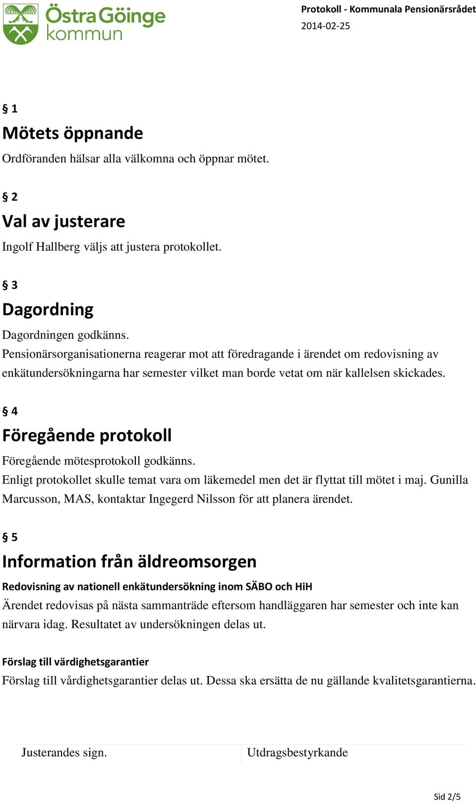 4 Föregående protokoll Föregående mötesprotokoll godkänns. Enligt protokollet skulle temat vara om läkemedel men det är flyttat till mötet i maj.