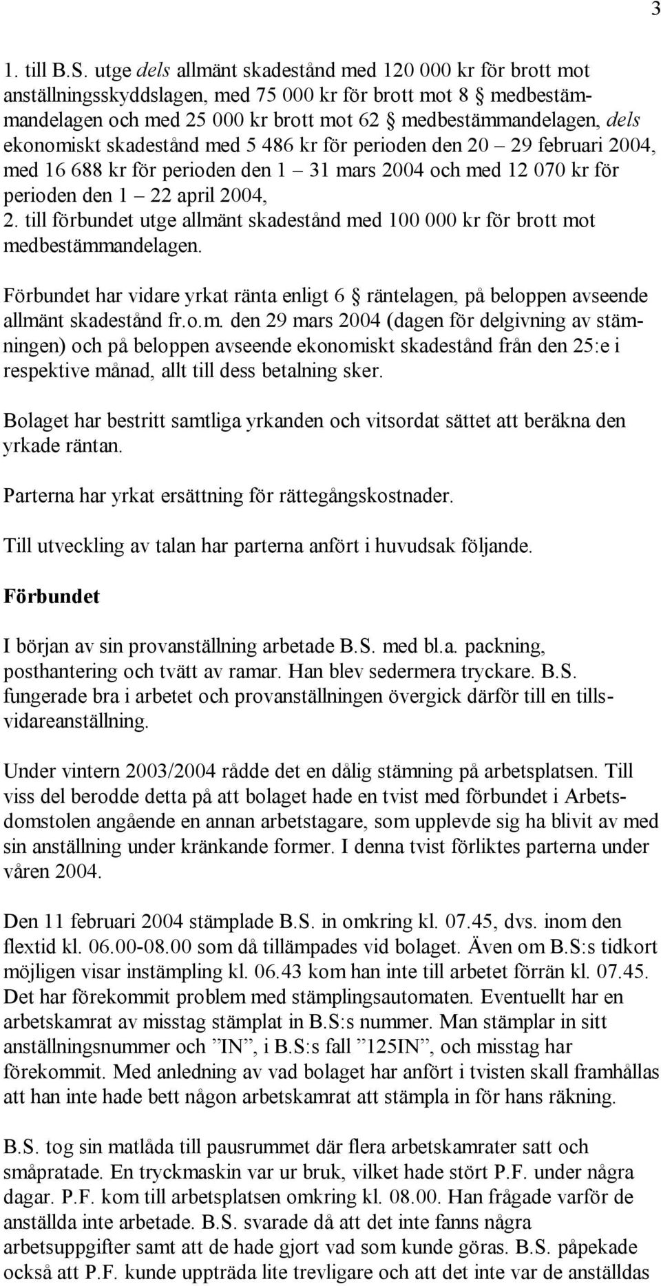 ekonomiskt skadestånd med 5 486 kr för perioden den 20 29 februari 2004, med 16 688 kr för perioden den 1 31 mars 2004 och med 12 070 kr för perioden den 1 22 april 2004, 2.