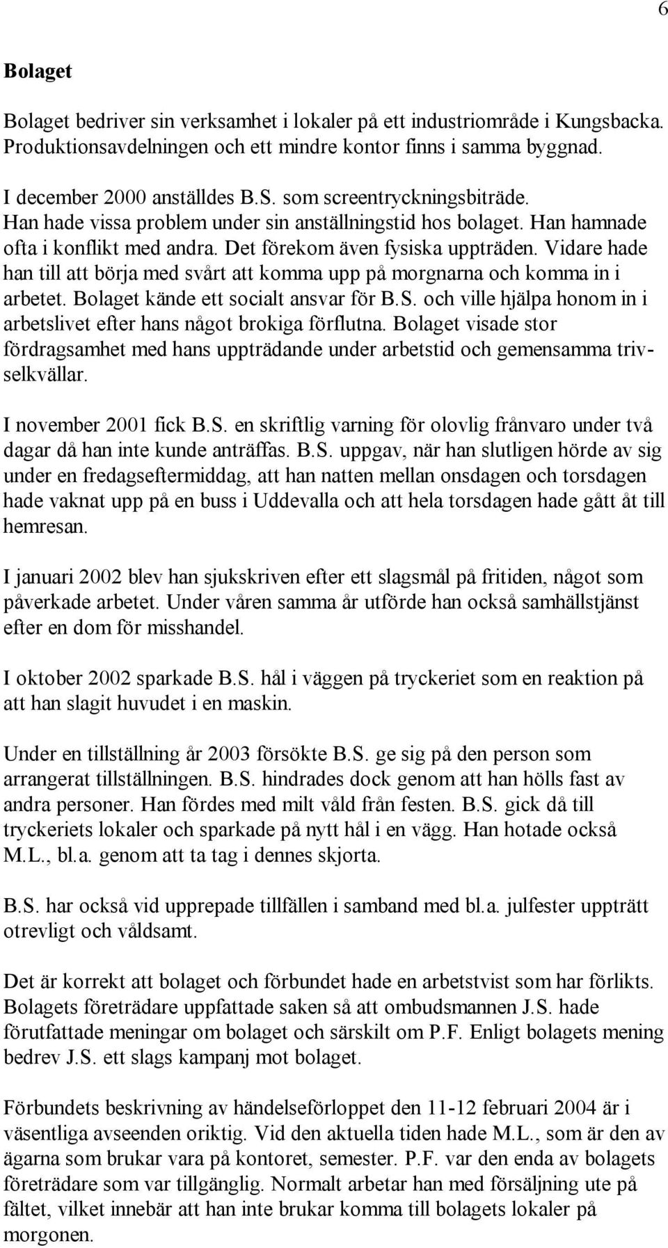 Vidare hade han till att börja med svårt att komma upp på morgnarna och komma in i arbetet. Bolaget kände ett socialt ansvar för B.S.