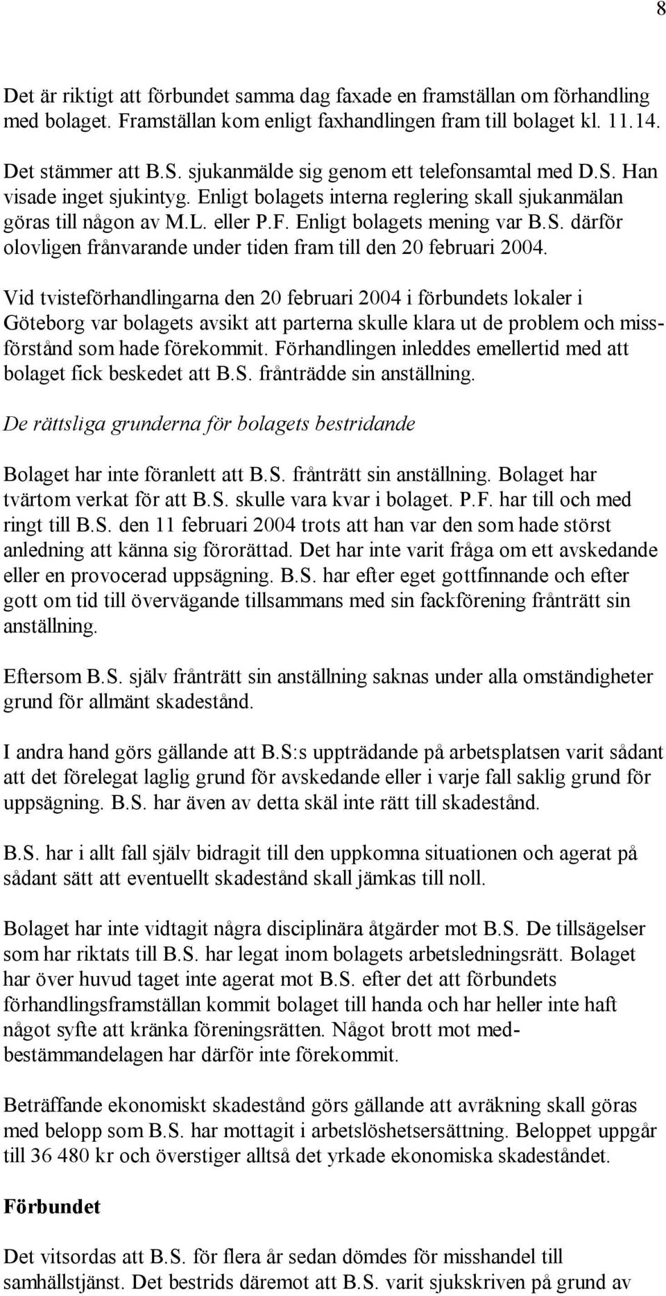 Vid tvisteförhandlingarna den 20 februari 2004 i förbundets lokaler i Göteborg var bolagets avsikt att parterna skulle klara ut de problem och missförstånd som hade förekommit.