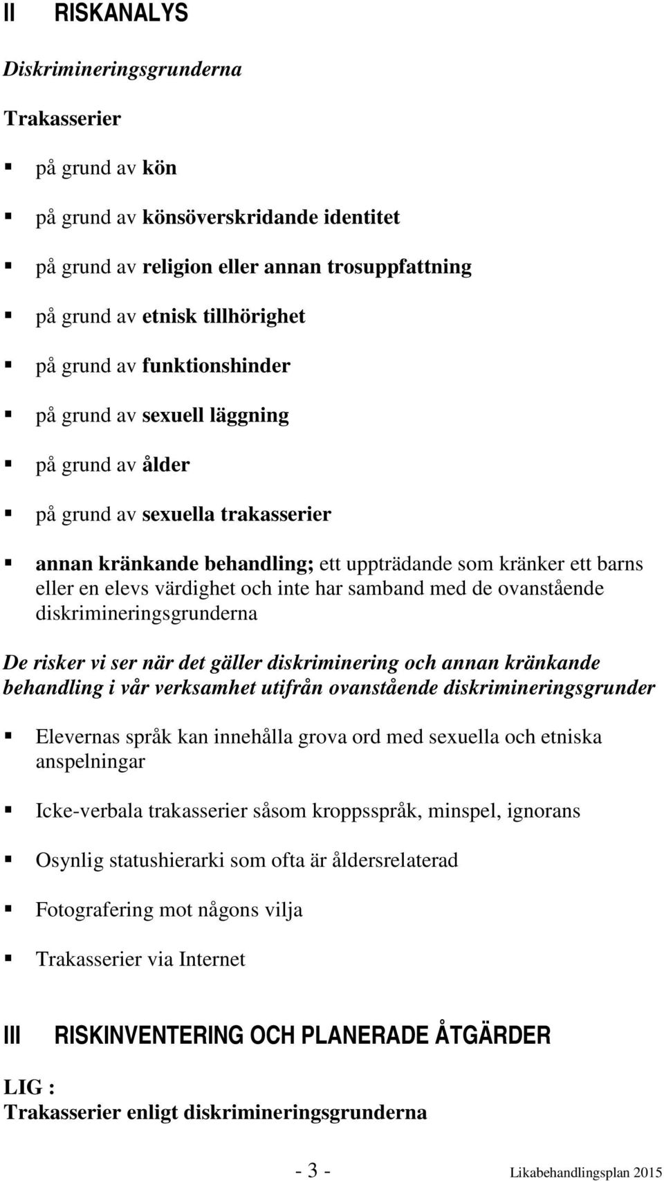 har samband med de ovanstående diskrimineringsgrunderna De risker vi ser när det gäller diskriminering och annan kränkande behandling i vår verksamhet utifrån ovanstående diskrimineringsgrunder