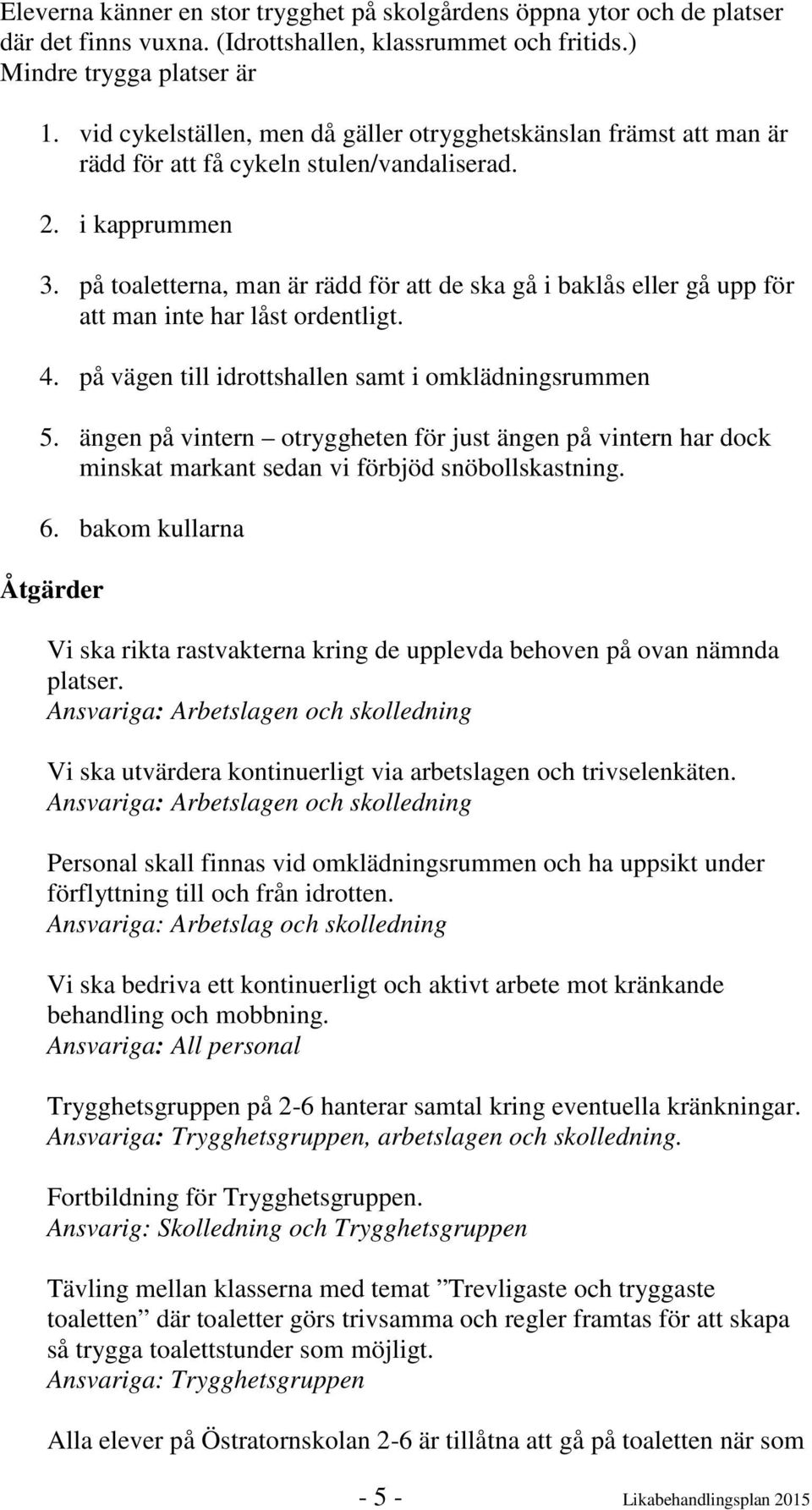 på toaletterna, man är rädd för att de ska gå i baklås eller gå upp för att man inte har låst ordentligt. 4. på vägen till idrottshallen samt i omklädningsrummen 5.