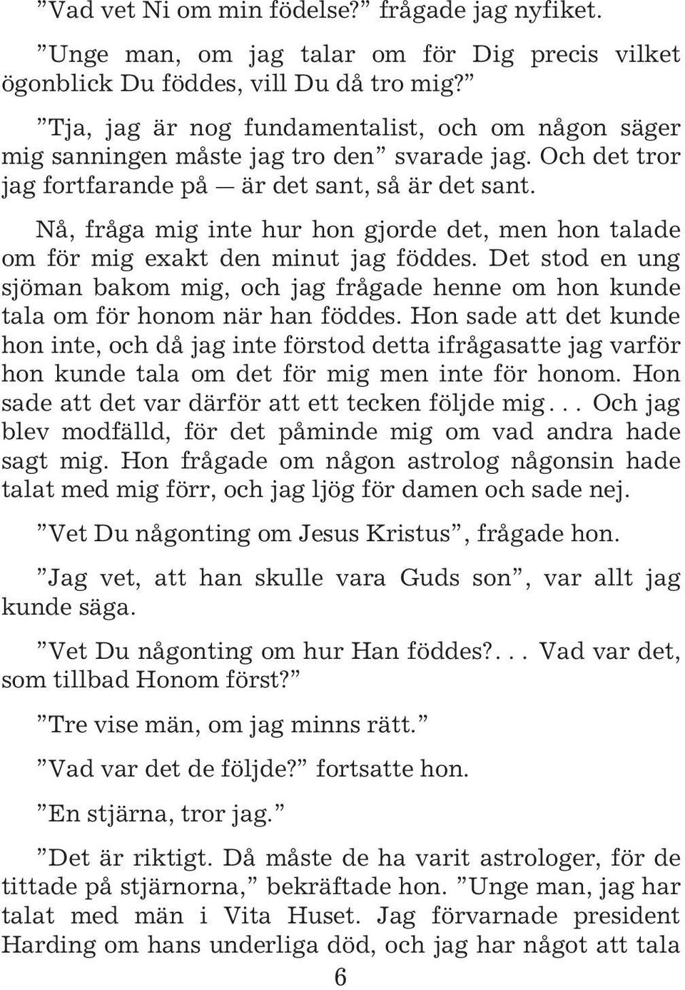 Nå, fråga mig inte hur hon gjorde det, men hon talade om för mig exakt den minut jag föddes. Det stod en ung sjöman bakom mig, och jag frågade henne om hon kunde tala om för honom när han föddes.