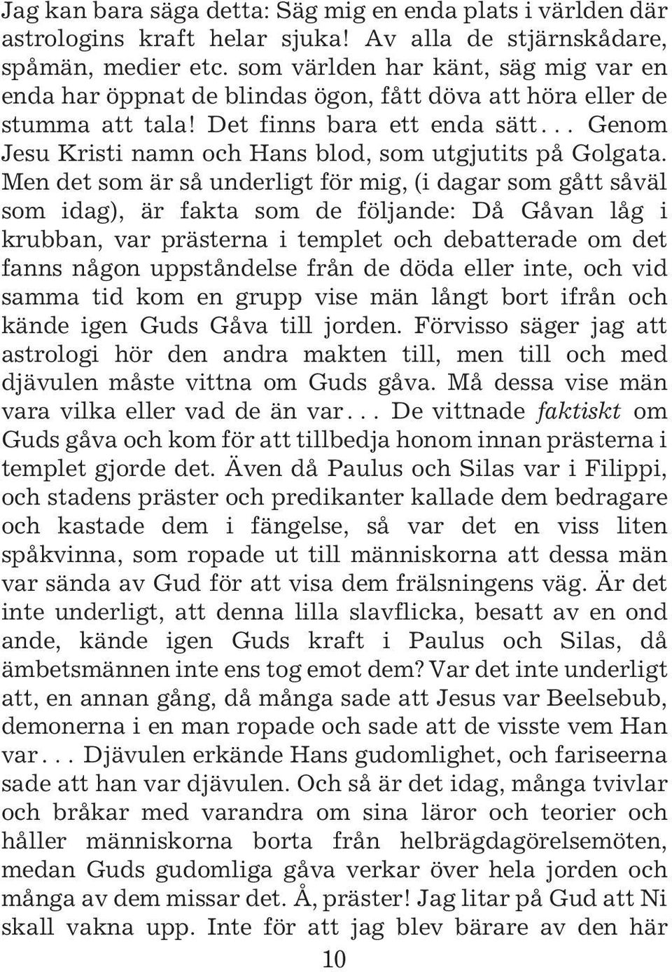 Det finns bara ett enda sätt^ Genom Jesu Kristi namn och Hans blod, som utgjutits på Golgata.