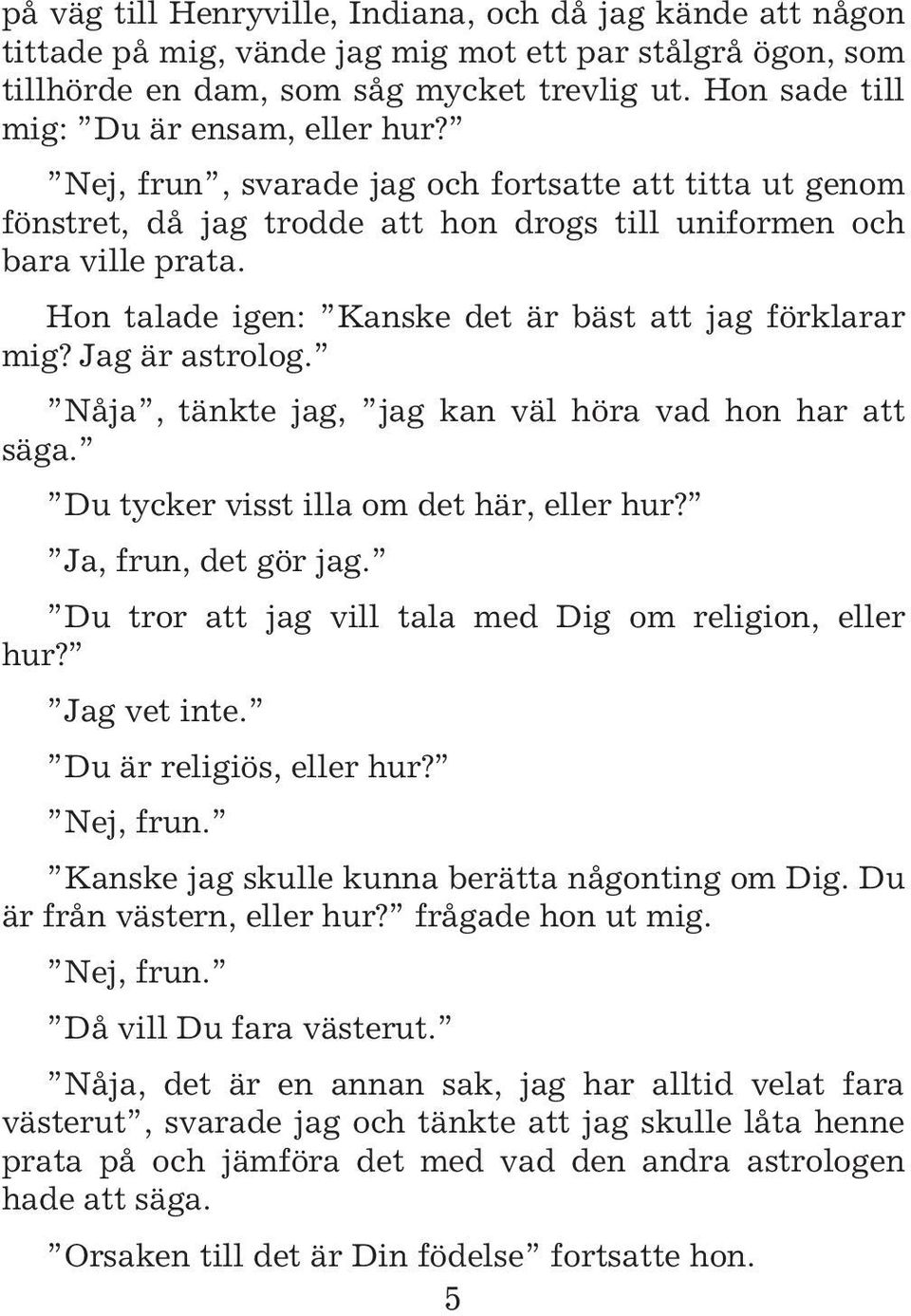 Hon talade igen: Kanske det är bäst att jag förklarar mig? Jag är astrolog. Nåja, tänkte jag, jag kan väl höra vad hon har att säga. Du tycker visst illa om det här, eller hur? Ja, frun, det gör jag.