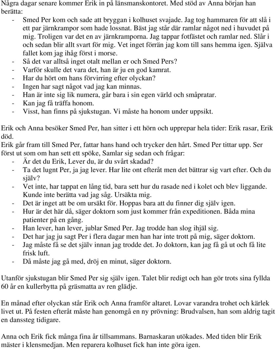 Slår i och sedan blir allt svart för mig. Vet inget förrän jag kom till sans hemma igen. Själva fallet kom jag ihåg först i morse. - Så det var alltså inget otalt mellan er och Smed Pers?