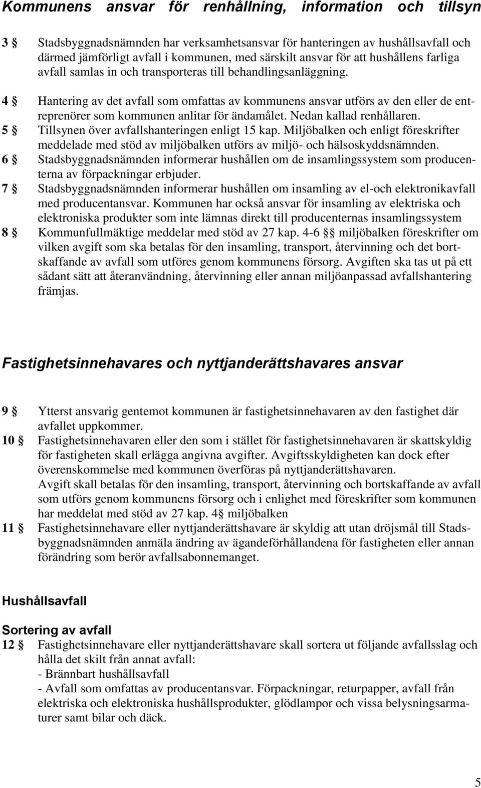 4 Hantering av det avfall som omfattas av kommunens ansvar utförs av den eller de entreprenörer som kommunen anlitar för ändamålet. Nedan kallad renhållaren.