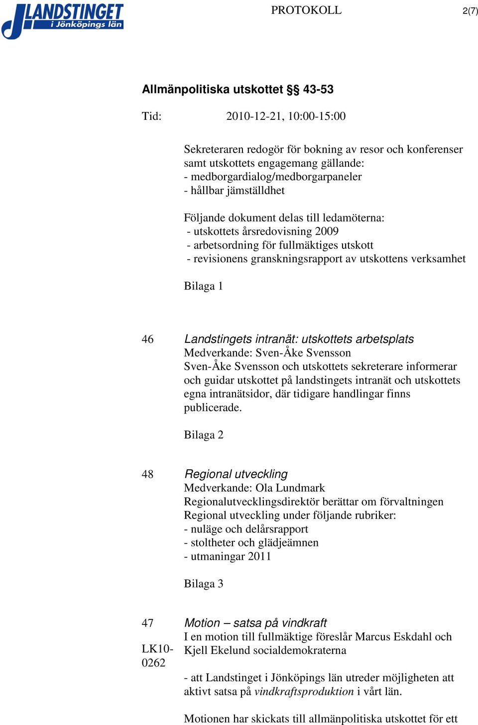 arbetsplats Medverkande: Sven-Åke Svensson Sven-Åke Svensson och utskottets sekreterare informerar och guidar utskottet på landstingets intranät och utskottets egna intranätsidor, där tidigare