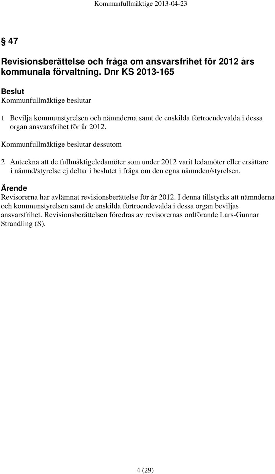 Kommunfullmäktige beslutar dessutom 2 Anteckna att de fullmäktigeledamöter som under 2012 varit ledamöter eller ersättare i nämnd/styrelse ej deltar i beslutet i fråga om den egna