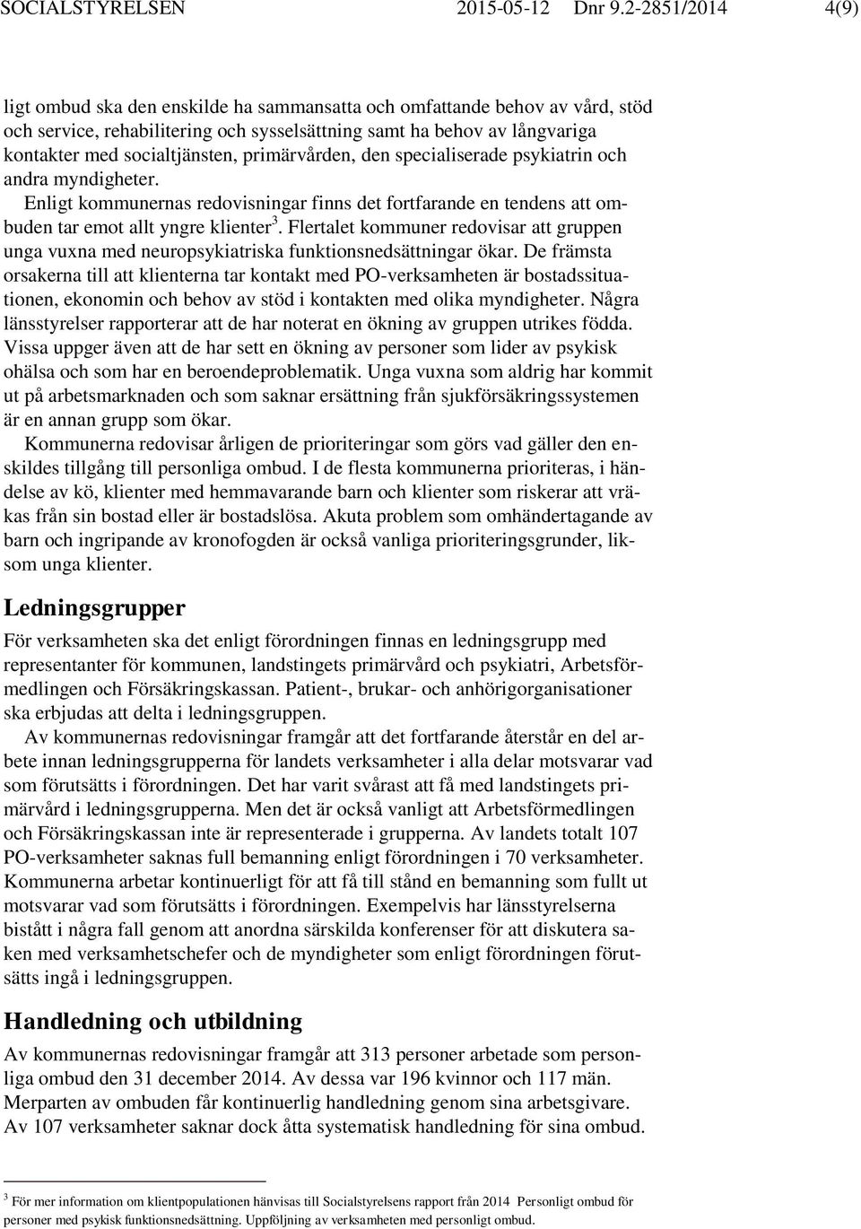 primärvården, den specialiserade psykiatrin och andra myndigheter. Enligt kommunernas redovisningar finns det fortfarande en tendens att ombuden tar emot allt yngre klienter 3.