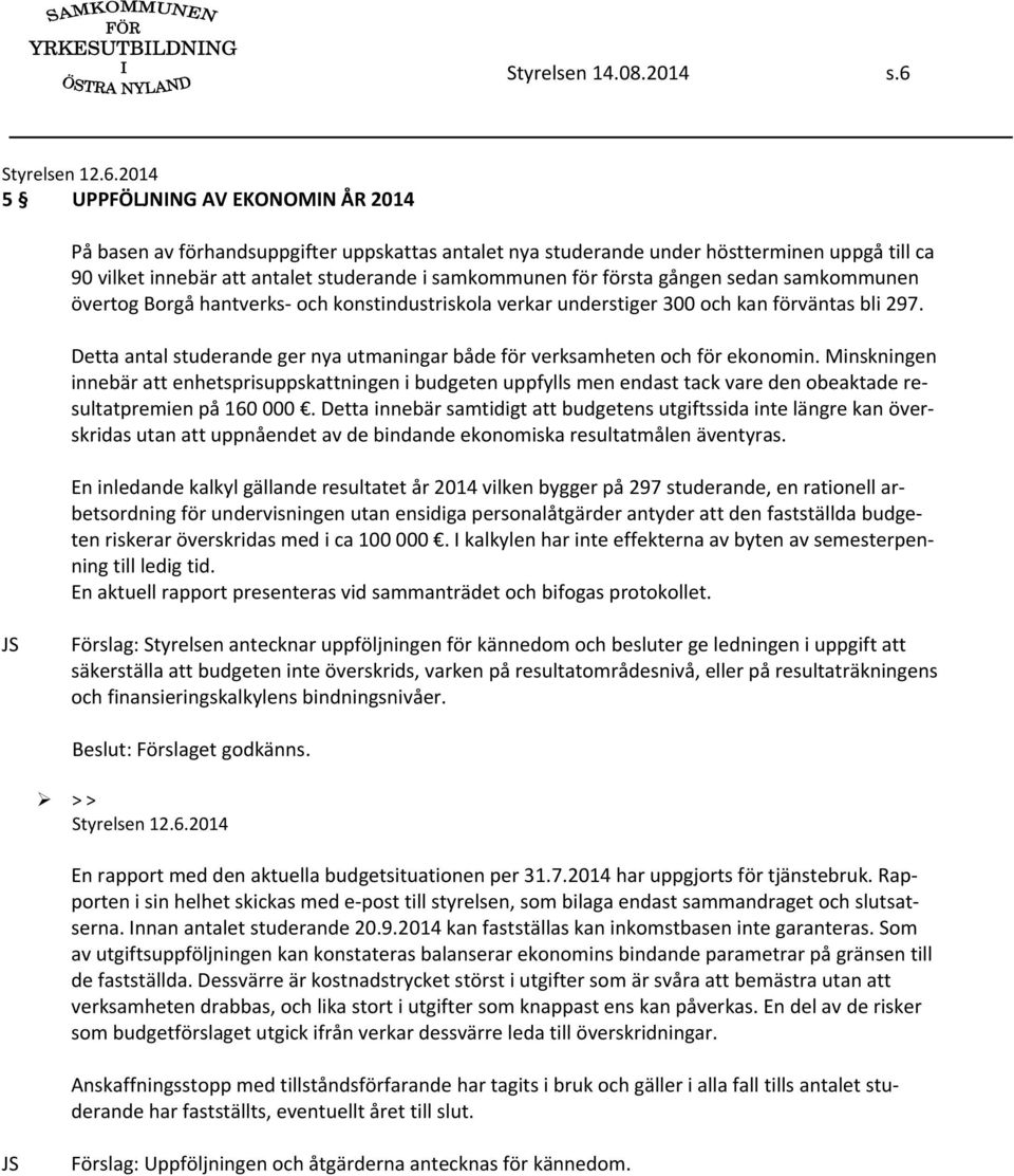 2014 5 UPPFÖLJNING AV EKONOMIN ÅR 2014 På basen av förhandsuppgifter uppskattas antalet nya studerande under höstterminen uppgå till ca 90 vilket innebär att antalet studerande i samkommunen för