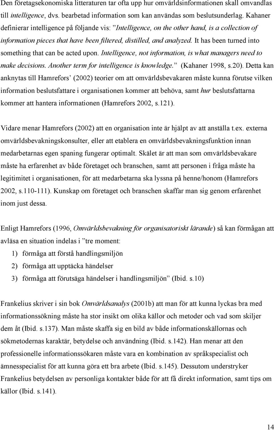 It has been turned into something that can be acted upon. Intelligence, not information, is what managers need to make decisions. Another term for intelligence is knowledge. (Kahaner 1998, s.20).