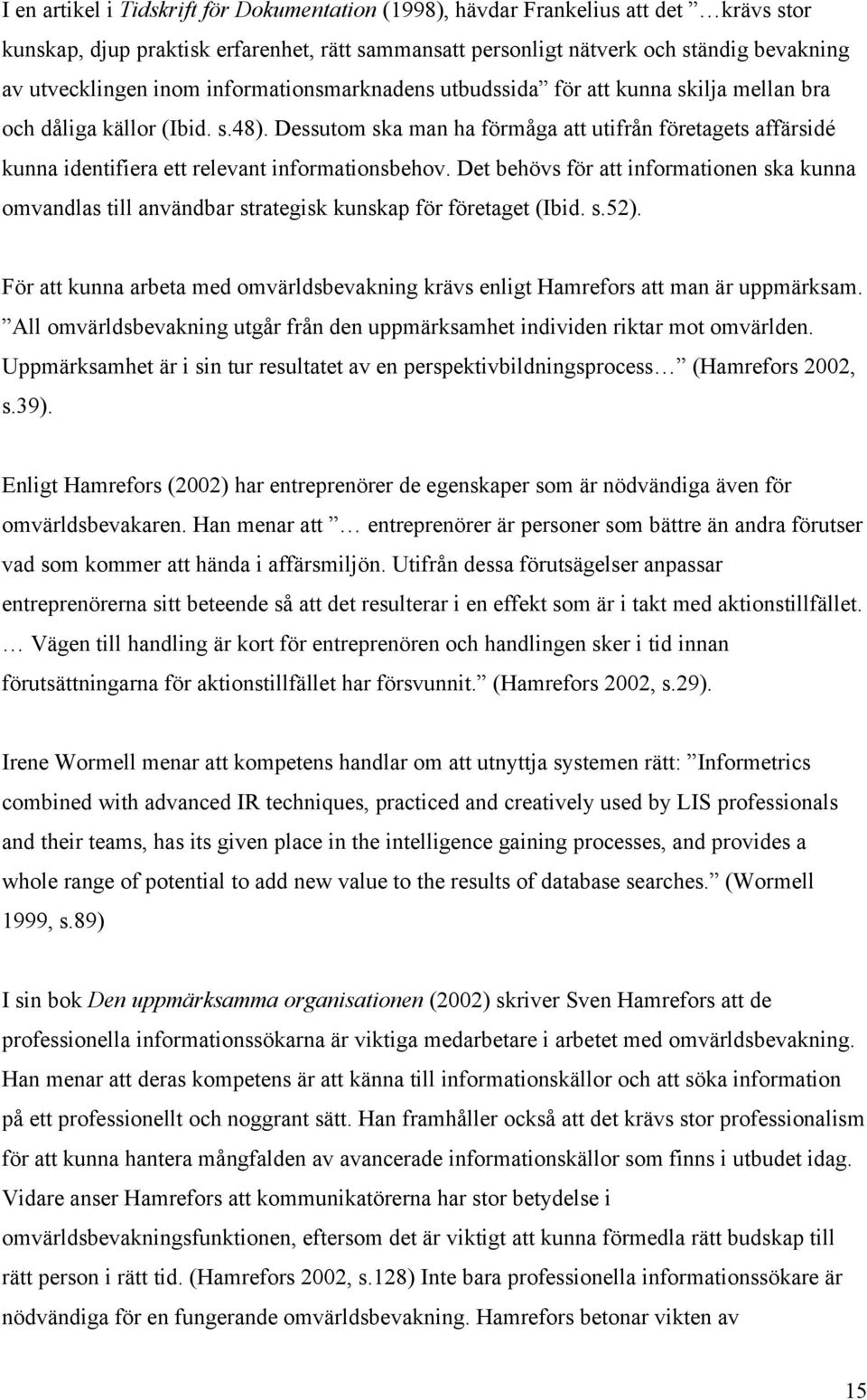 Dessutom ska man ha förmåga att utifrån företagets affärsidé kunna identifiera ett relevant informationsbehov.