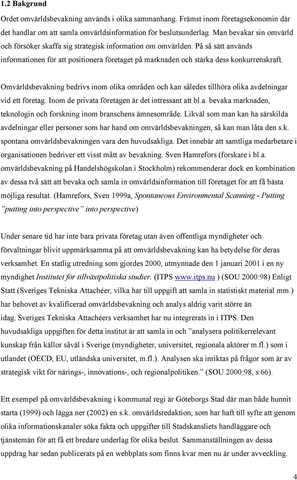 Omvärldsbevakning bedrivs inom olika områden och kan således tillhöra olika avdelningar vid ett företag. Inom de privata företagen är det intressant att bl.a. bevaka marknaden, teknologin och forskning inom branschens ämnesområde.