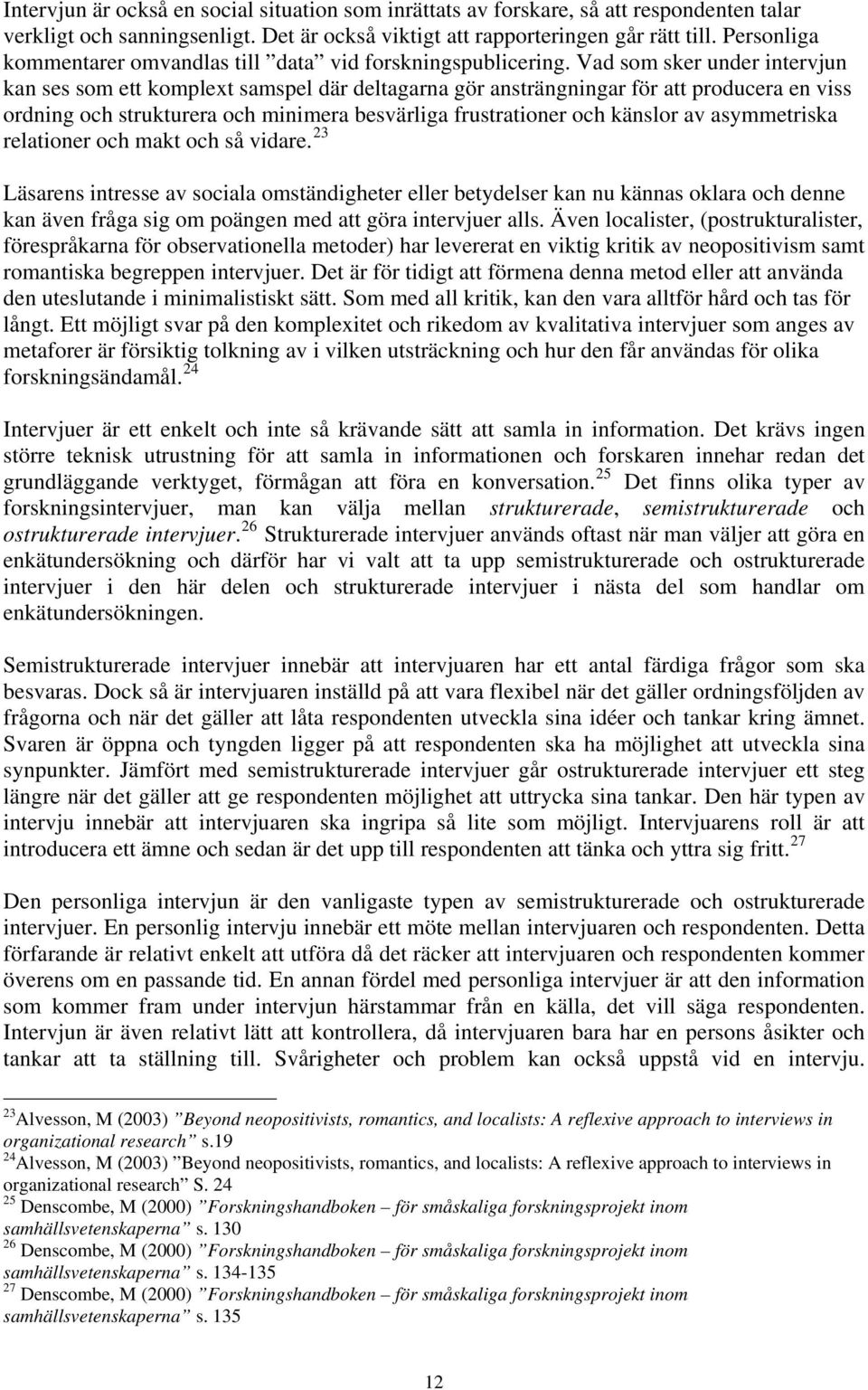 Vad som sker under intervjun kan ses som ett komplext samspel där deltagarna gör ansträngningar för att producera en viss ordning och strukturera och minimera besvärliga frustrationer och känslor av