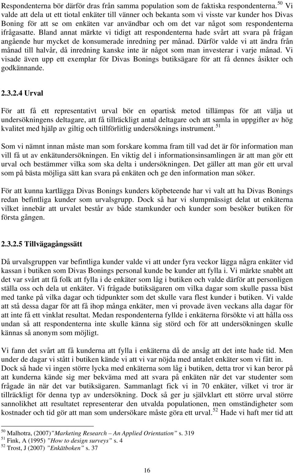 Bland annat märkte vi tidigt att respondenterna hade svårt att svara på frågan angående hur mycket de konsumerade inredning per månad.
