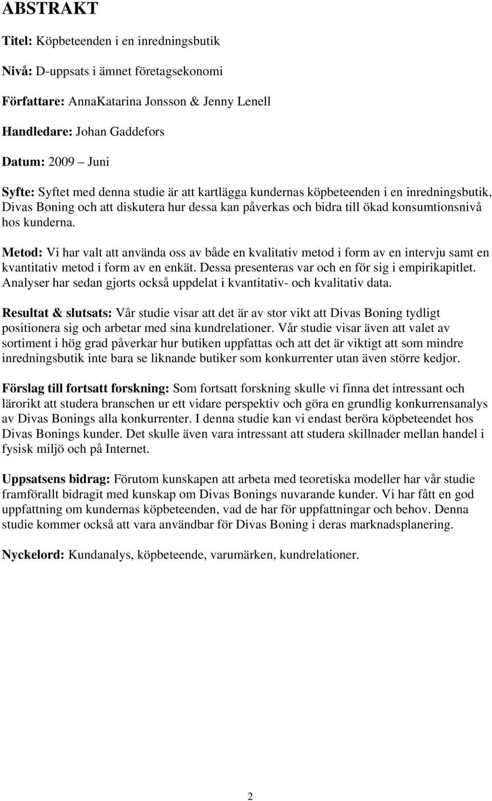 Metod: Vi har valt att använda oss av både en kvalitativ metod i form av en intervju samt en kvantitativ metod i form av en enkät. Dessa presenteras var och en för sig i empirikapitlet.