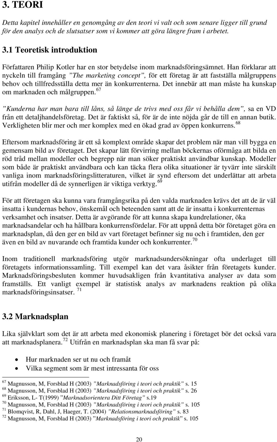 Han förklarar att nyckeln till framgång The marketing concept, för ett företag är att fastställa målgruppens behov och tillfredsställa detta mer än konkurrenterna.