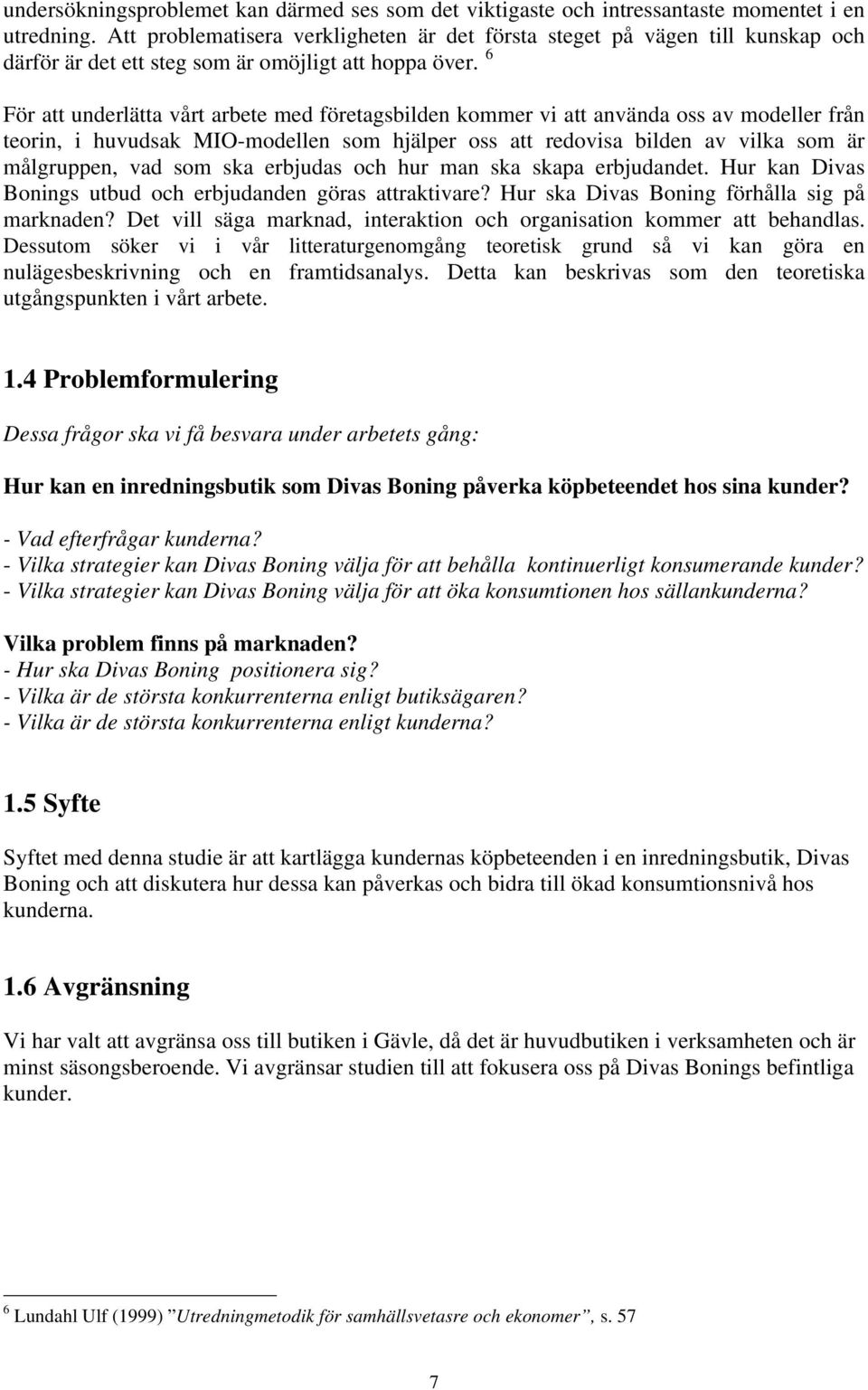 6 För att underlätta vårt arbete med företagsbilden kommer vi att använda oss av modeller från teorin, i huvudsak MIO-modellen som hjälper oss att redovisa bilden av vilka som är målgruppen, vad som