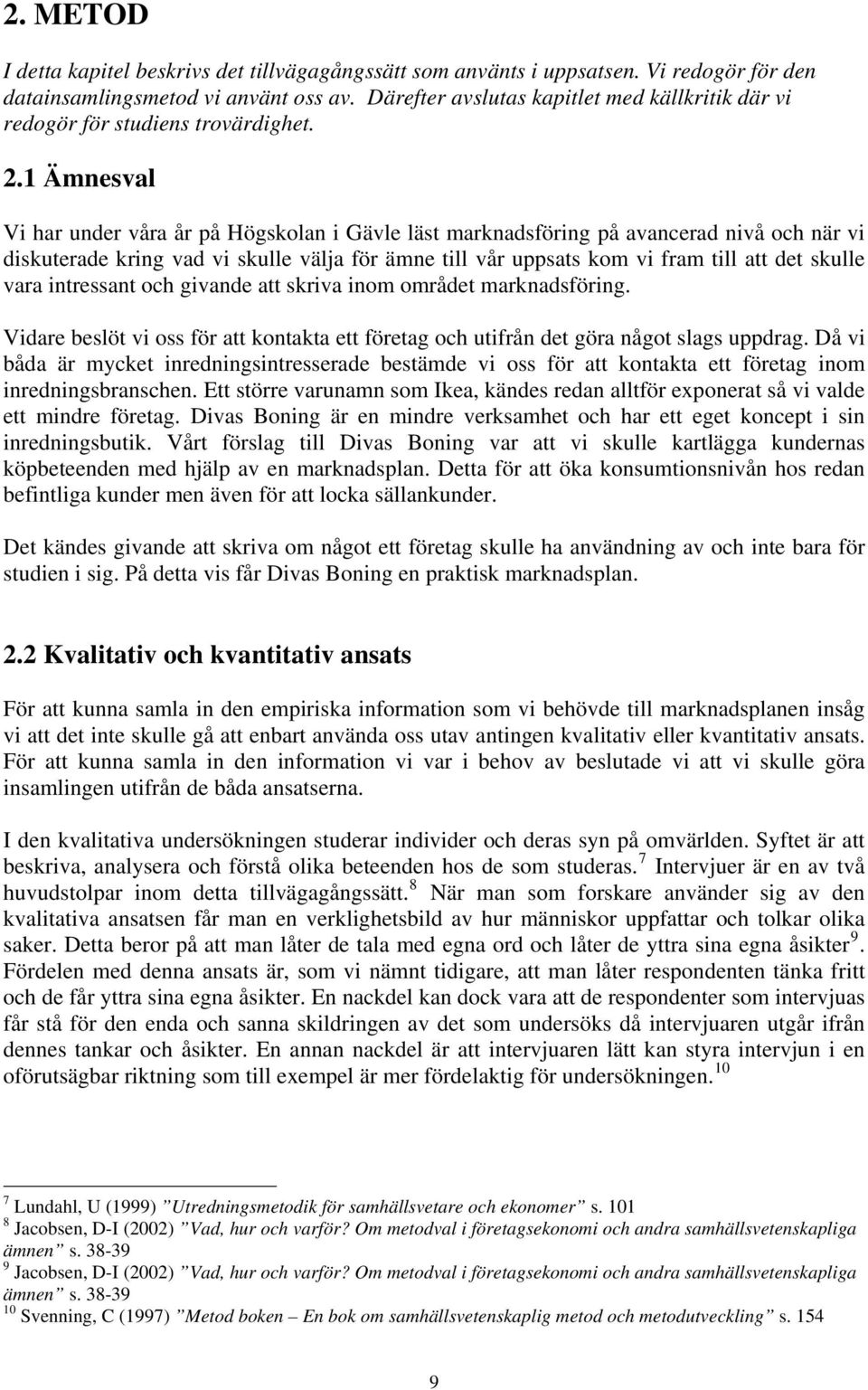 1 Ämnesval Vi har under våra år på Högskolan i Gävle läst marknadsföring på avancerad nivå och när vi diskuterade kring vad vi skulle välja för ämne till vår uppsats kom vi fram till att det skulle