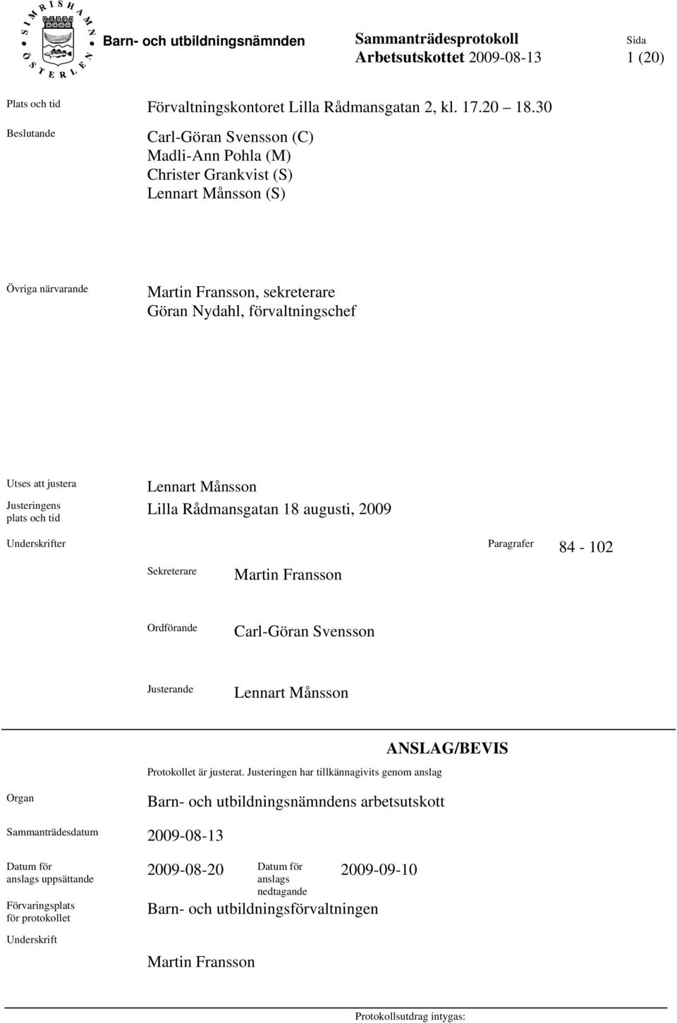 Justeringens plats och tid Lennart Månsson Lilla Rådmansgatan 18 augusti, 2009 Underskrifter Paragrafer 84-102 Sekreterare Martin Fransson Ordförande Carl-Göran Svensson Justerande Lennart Månsson