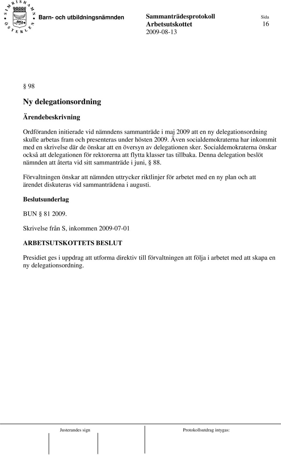 Socialdemokraterna önskar också att delegationen för rektorerna att flytta klasser tas tillbaka. Denna delegation beslöt nämnden att återta vid sitt sammanträde i juni, 88.