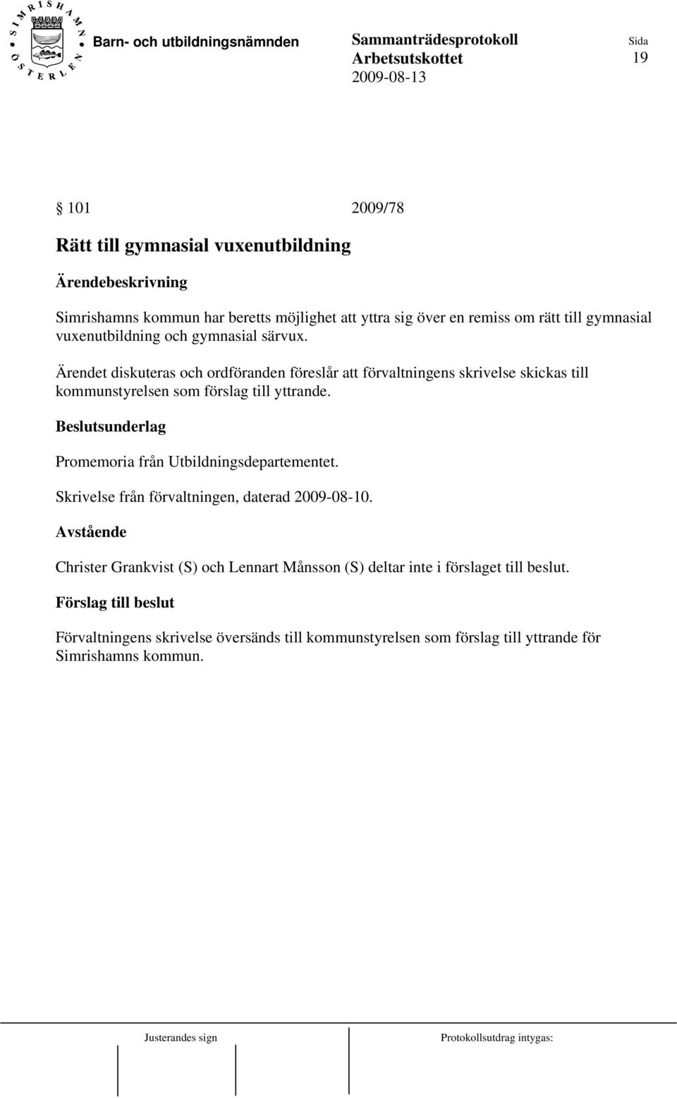 Ärendet diskuteras och ordföranden föreslår att förvaltningens skrivelse skickas till kommunstyrelsen som förslag till yttrande.