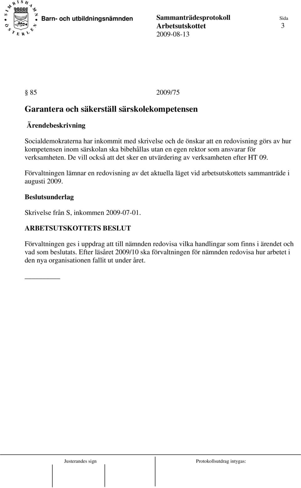 Förvaltningen lämnar en redovisning av det aktuella läget vid arbetsutskottets sammanträde i augusti 2009. Skrivelse från S, inkommen 2009-07-01.