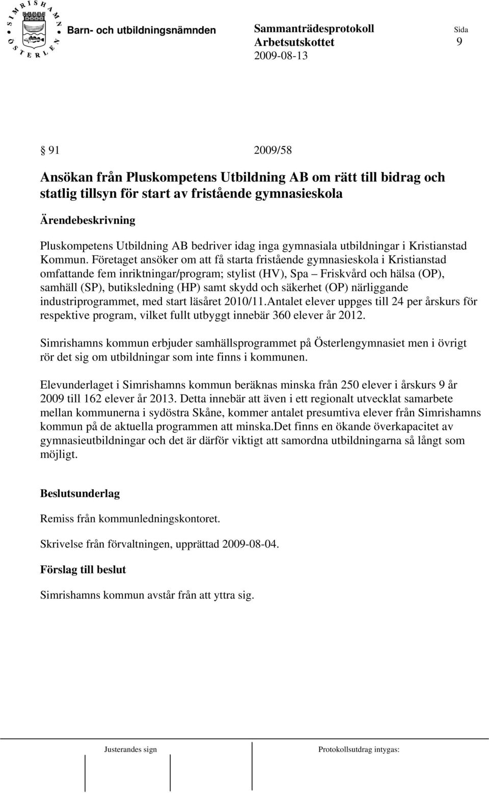 Företaget ansöker om att få starta fristående gymnasieskola i Kristianstad omfattande fem inriktningar/program; stylist (HV), Spa Friskvård och hälsa (OP), samhäll (SP), butiksledning (HP) samt skydd