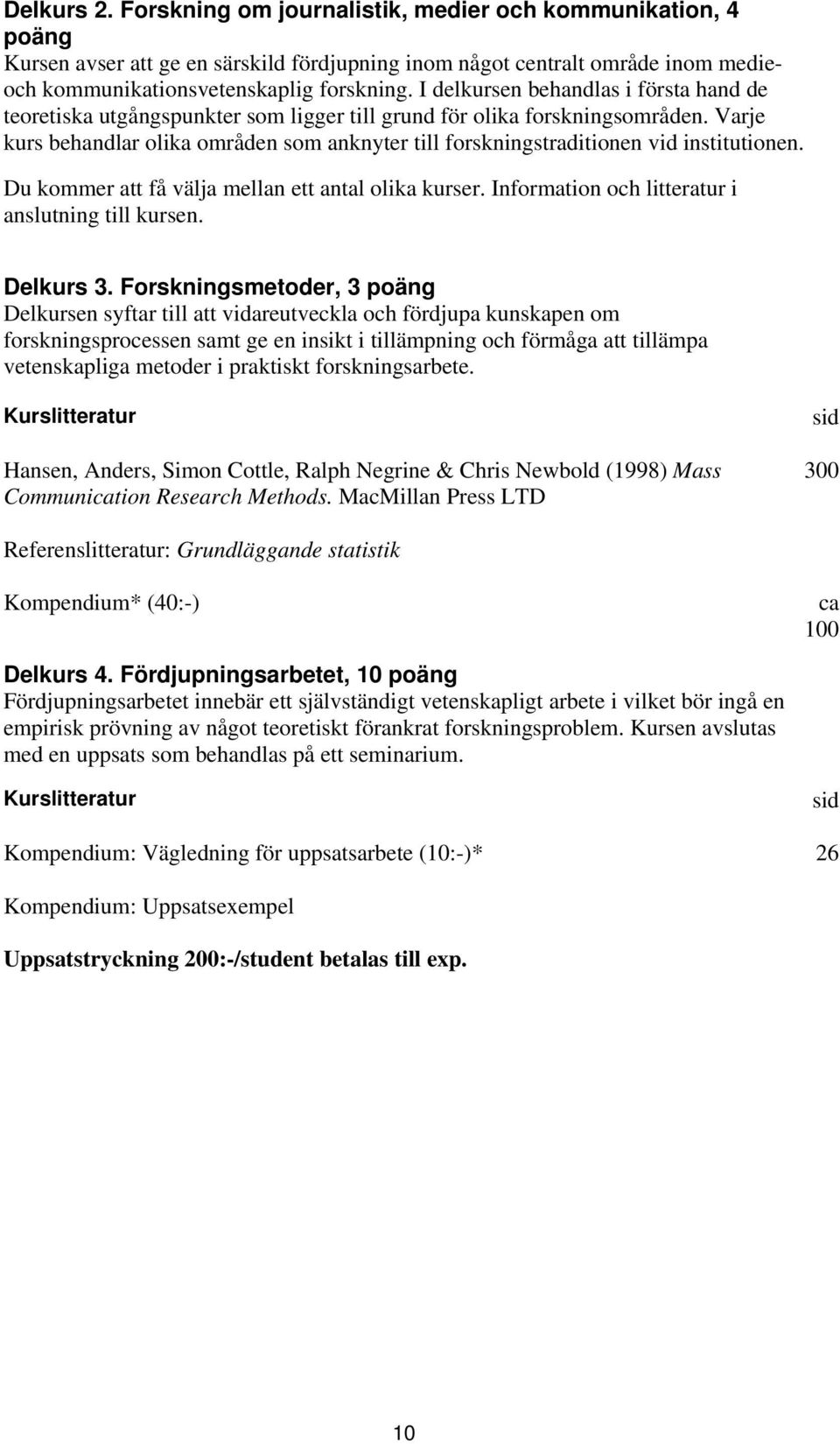 Varje kurs behandlar olika områden som anknyter till forskningstraditionen vid institutionen. Du kommer att få välja mellan ett antal olika kurser. Information och litteratur i anslutning till kursen.