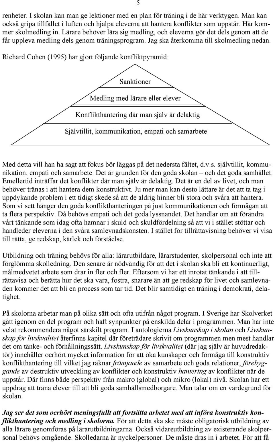 Richard Cohen (1995) har gjort följande konfliktpyramid: Sanktioner Medling med lärare eller elever Konflikthantering där man själv är delaktig Självtillit, kommunikation, empati och samarbete Med