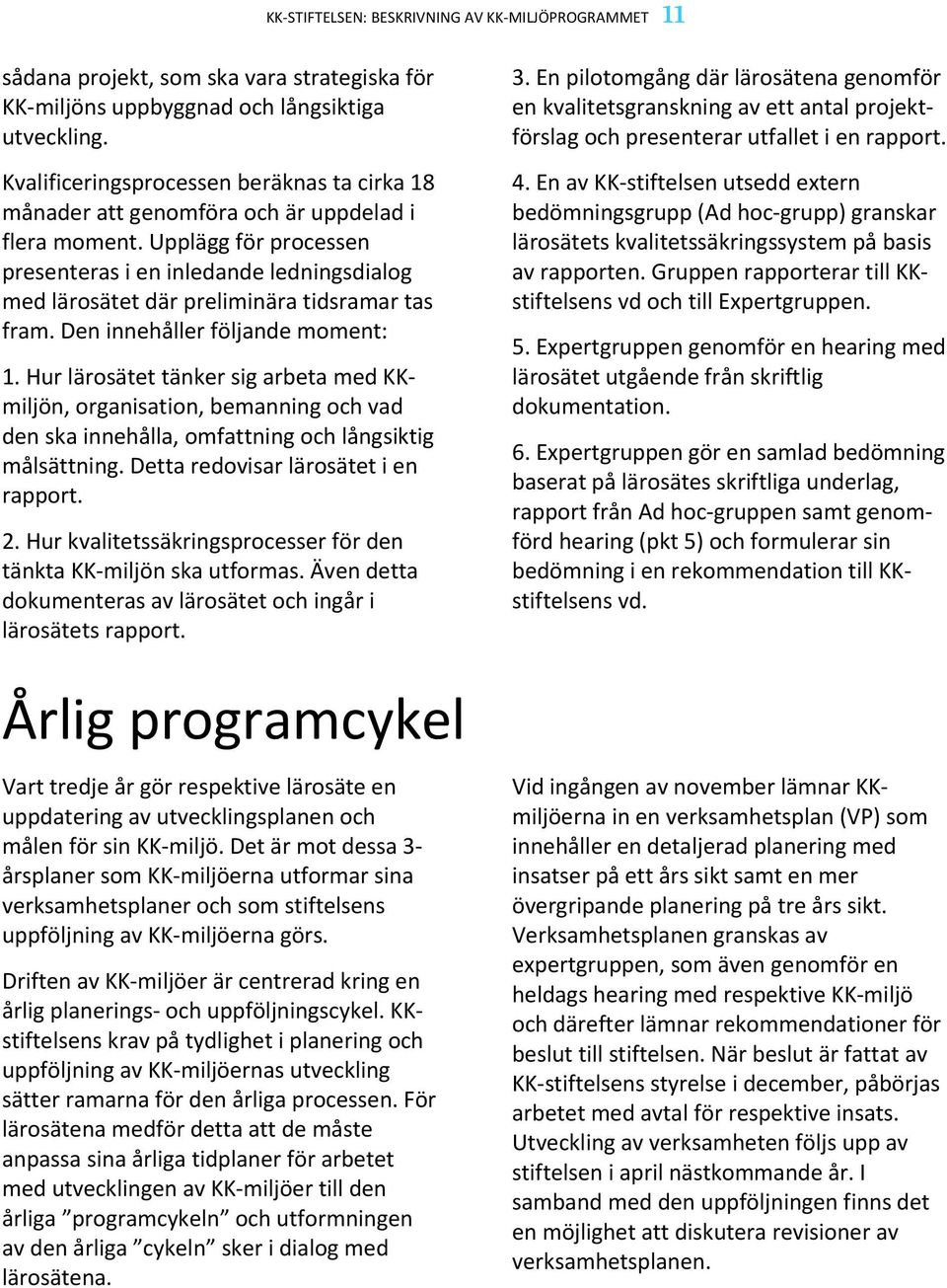 Upplägg för processen presenteras i en inledande ledningsdialog med lärosätet där preliminära tidsramar tas fram. Den innehåller följande moment: 1.