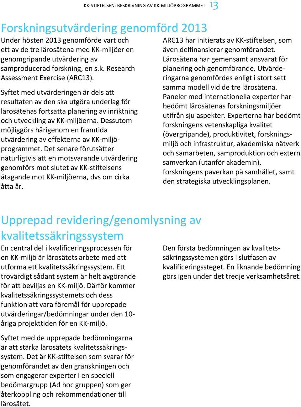 Syftet med utvärderingen är dels att resultaten av den ska utgöra underlag för lärosätenas fortsatta planering av inriktning och utveckling av KK miljöerna.