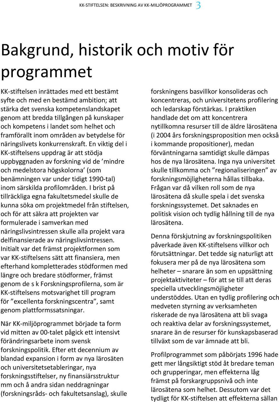 En viktig del i KK stiftelsens uppdrag är att stödja uppbyggnaden av forskning vid de mindre och medelstora högskolorna (som benämningen var under tidigt 1990 tal) inom särskilda profilområden.