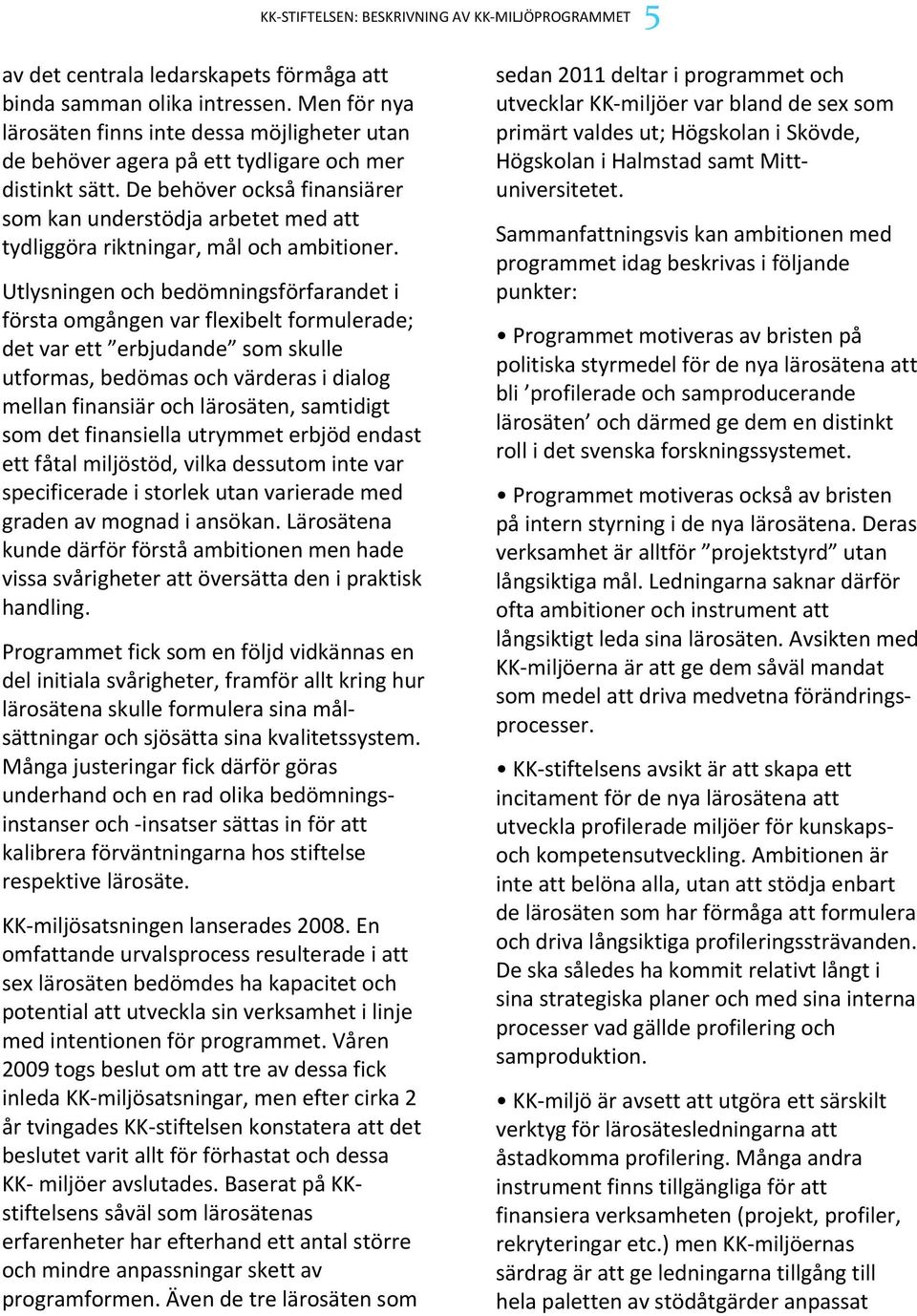 De behöver också finansiärer som kan understödja arbetet med att tydliggöra riktningar, mål och ambitioner.
