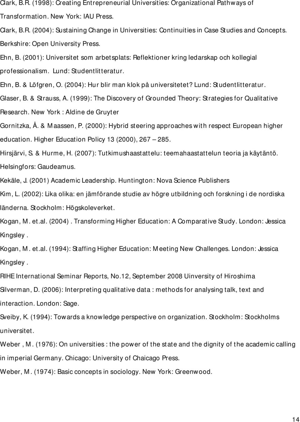 (2004): Hur blir man klok på universitetet? Lund: Studentlitteratur. Glaser, B. & Strauss, A. (1999): The Discovery of Grounded Theory: Strategies for Qualitative Research.