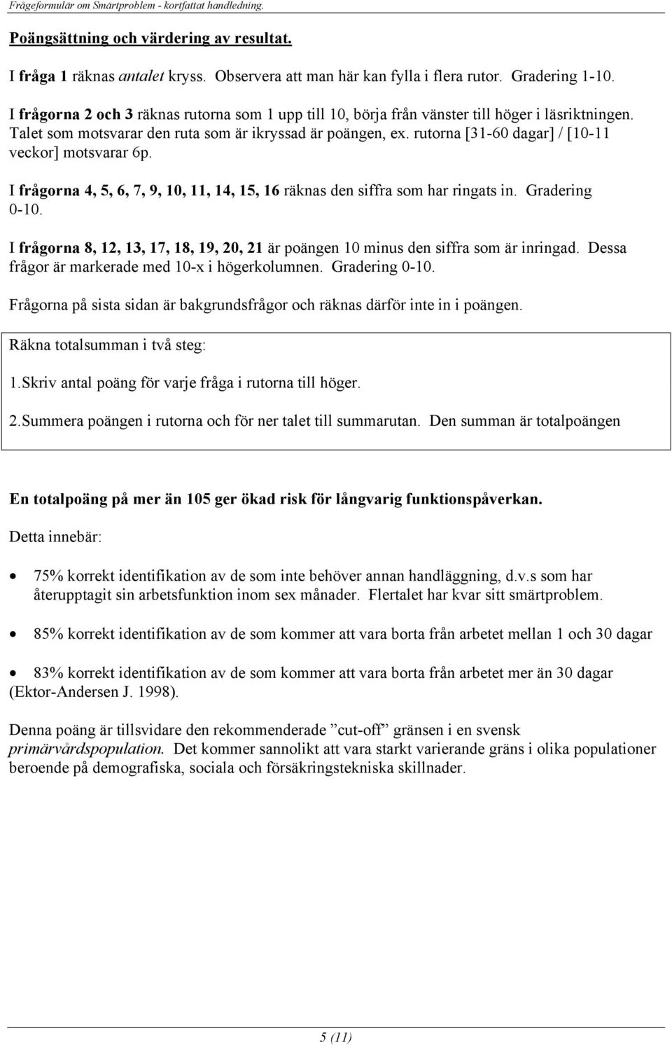 rutorna [31-60 dagar] / [10-11 veckor] motsvarar 6p. I frågorna 4, 5, 6, 7, 9, 10, 11, 14, 15, 16 räknas den siffra som har ringats in. Gradering 0-10.